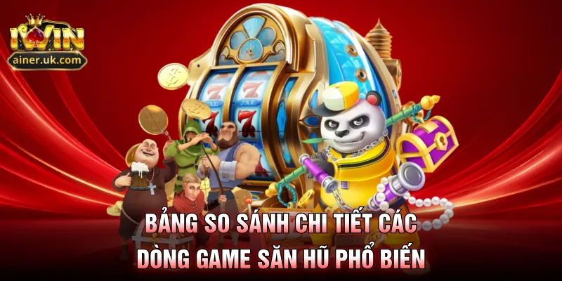 Bảng so sánh chi tiết các dòng game săn hũ phổ biến