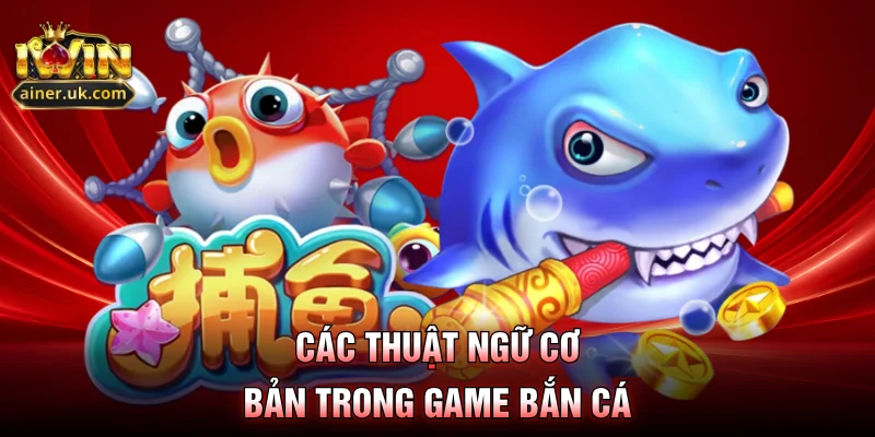 Các thuật ngữ cơ bản trong game bắn cá