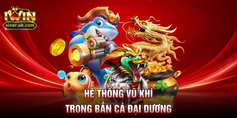 Hệ thống vũ khí trong bắn cá đại dương