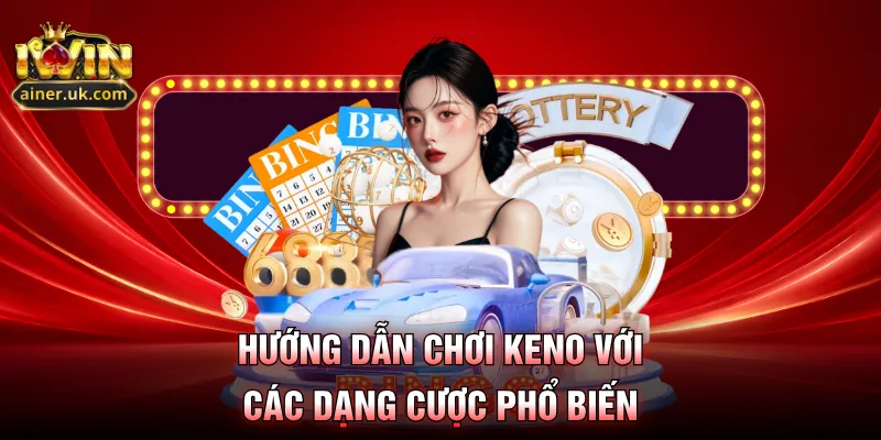 Hướng dẫn chơi keno với các dạng cược phổ biến