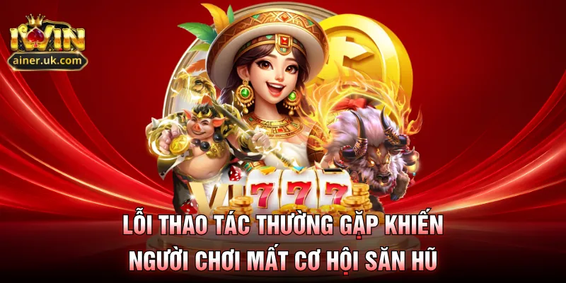 Lỗi thao tác thường gặp khiến người chơi mất cơ hội săn hũ