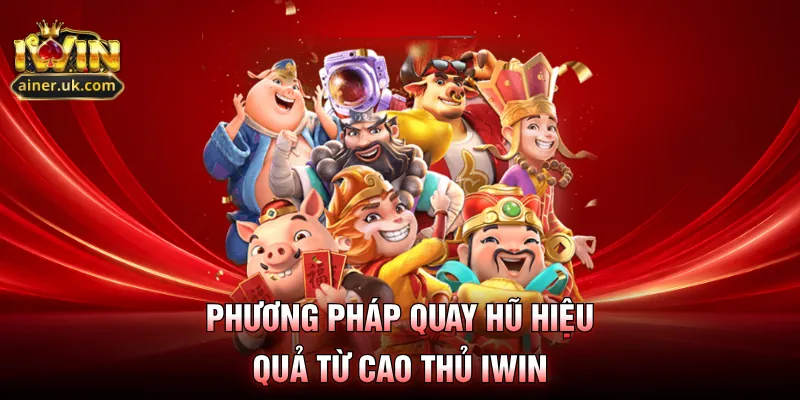 Phương pháp quay hũ hiệu quả từ cao thủ IWIN