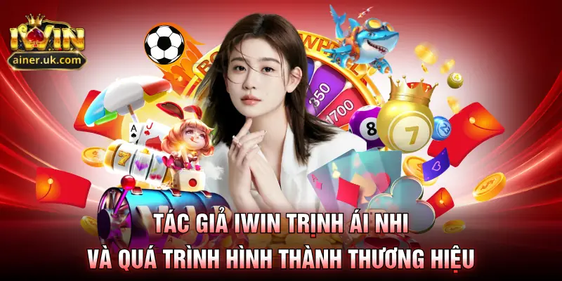 Tác giả IWIN Trịnh Ái Nhi và quá trình hình thành thương hiệu